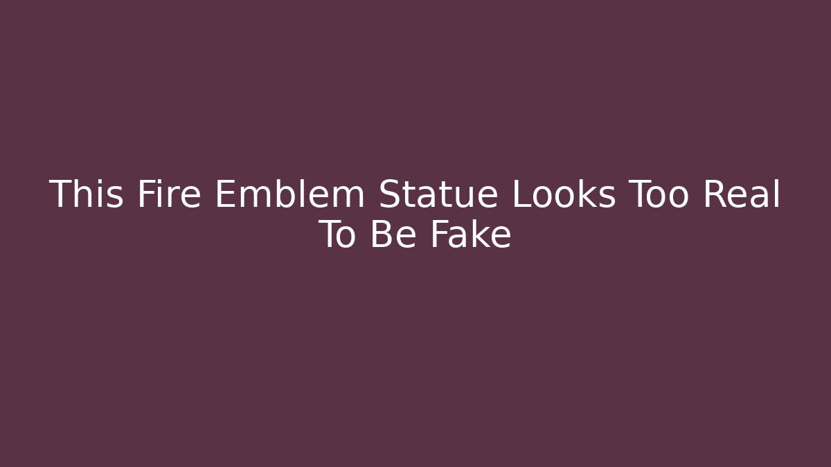 This Fire Emblem Statue Looks Too Real To Be Fake - Método de Aprovação