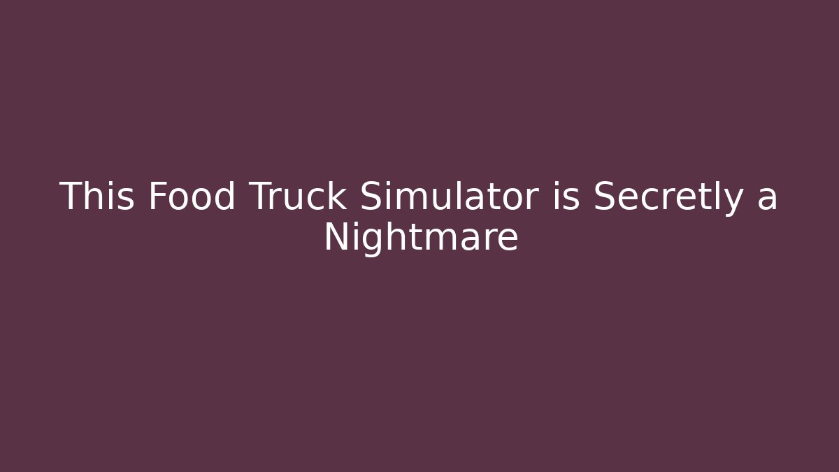 This Food Truck Simulator is Secretly a Nightmare