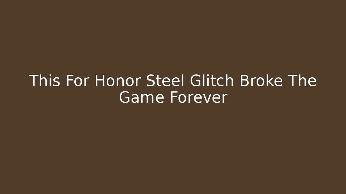 This For Honor Steel Glitch Broke The Game Forever
