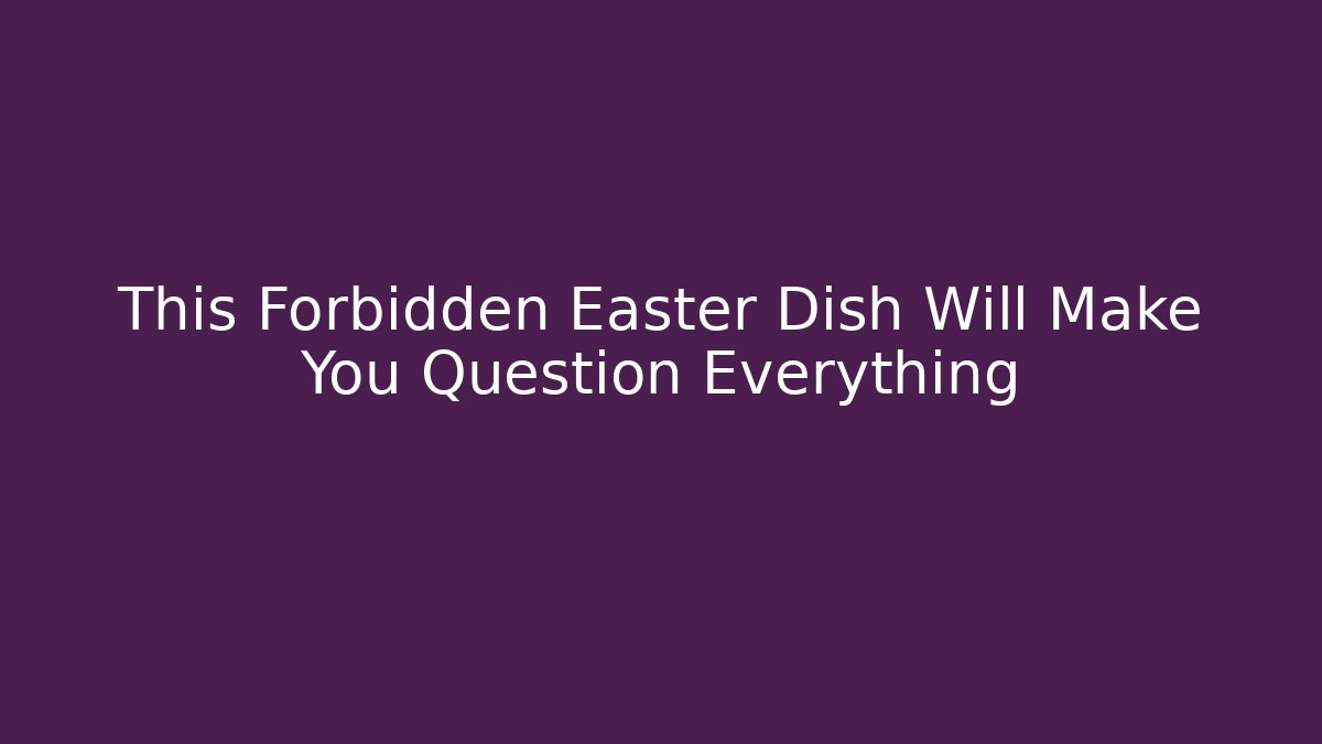 This Forbidden Easter Dish Will Make You Question Everything