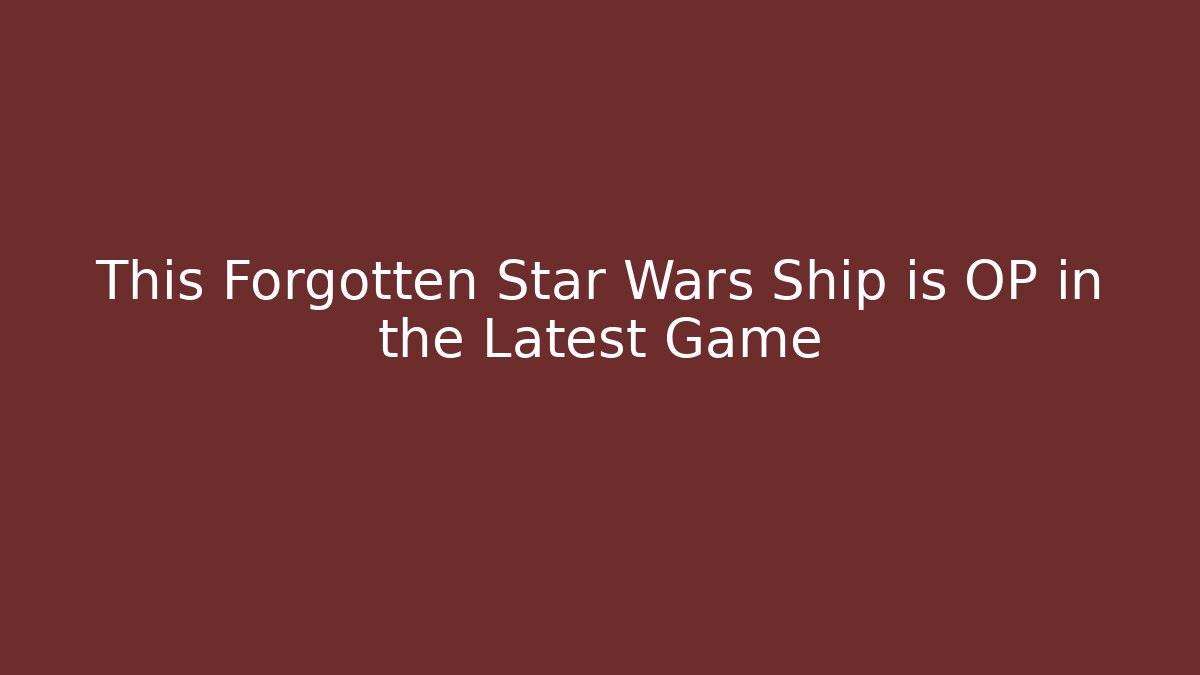 This Forgotten Star Wars Ship is OP in the Latest Game