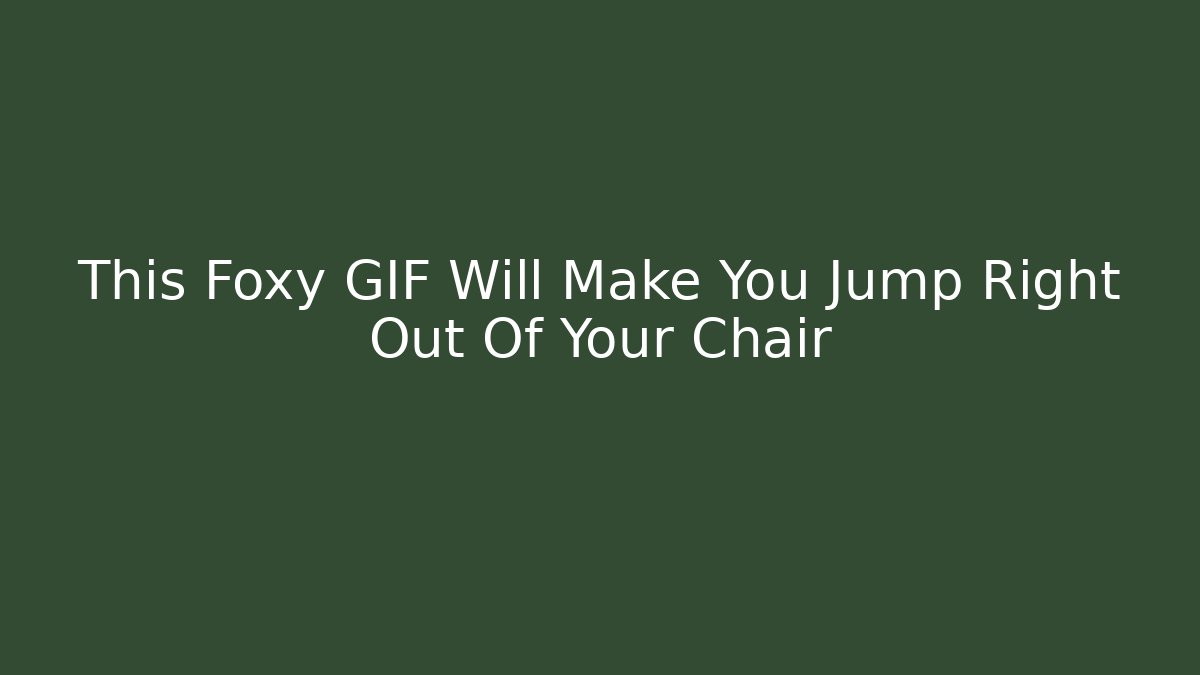 This Foxy GIF Will Make You Jump Right Out Of Your Chair