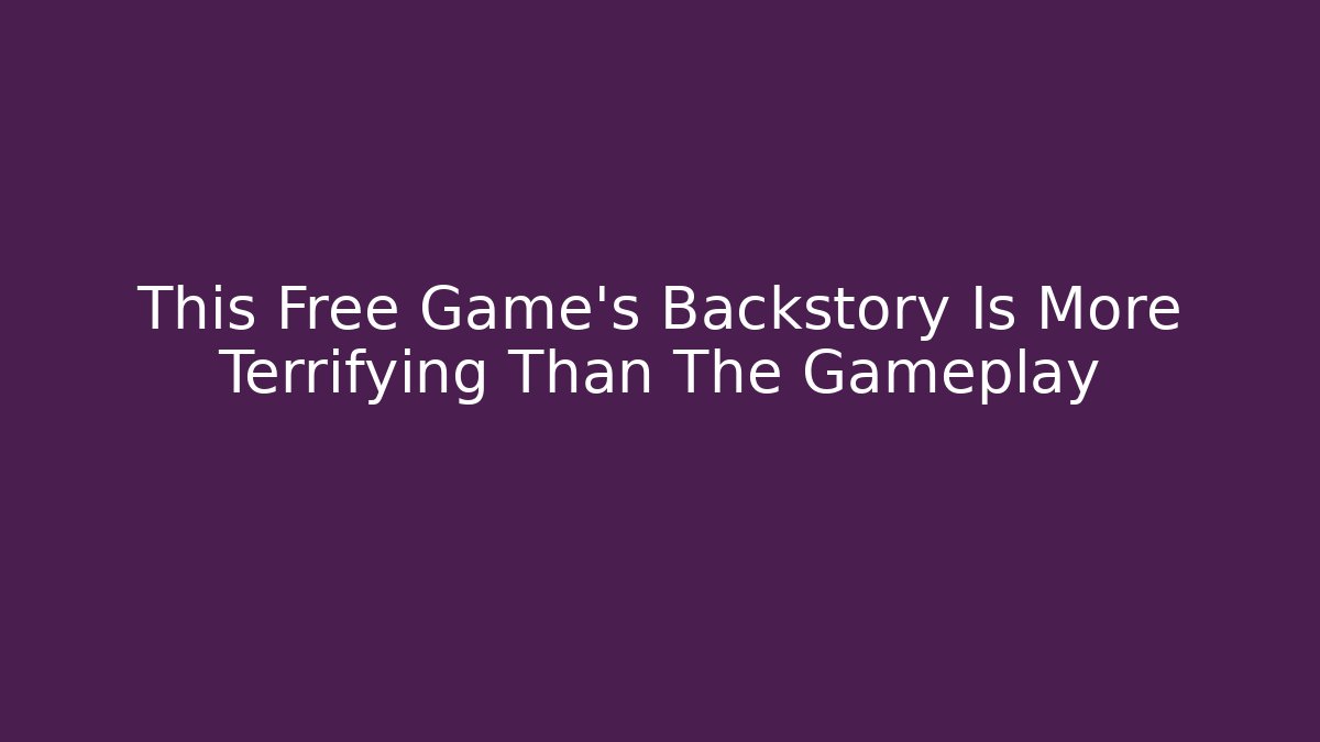 This Free Game's Backstory Is More Terrifying Than The Gameplay