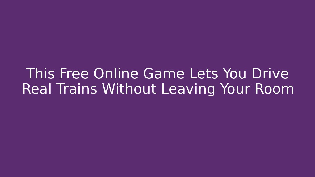 This Free Online Game Lets You Drive Real Trains Without Leaving Your Room
