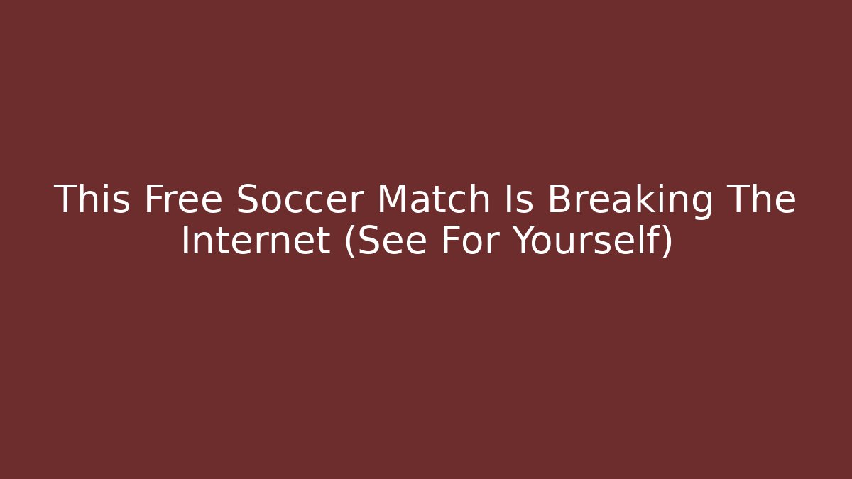 This Free Soccer Match Is Breaking The Internet (See For Yourself)