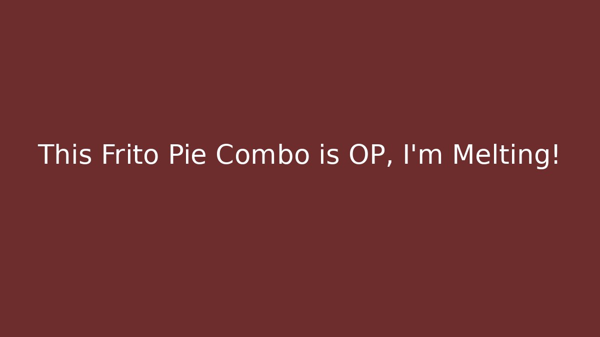 This Frito Pie Combo is OP, I'm Melting! - Método de Aprovação