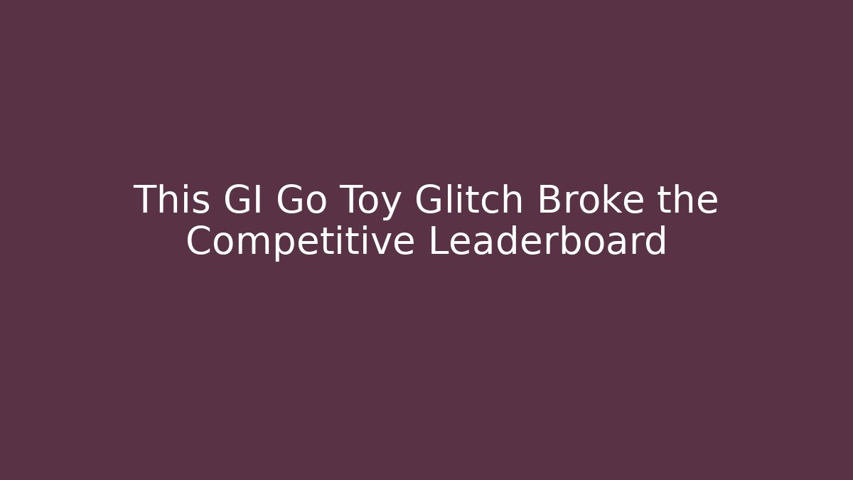 This GI Go Toy Glitch Broke the Competitive Leaderboard