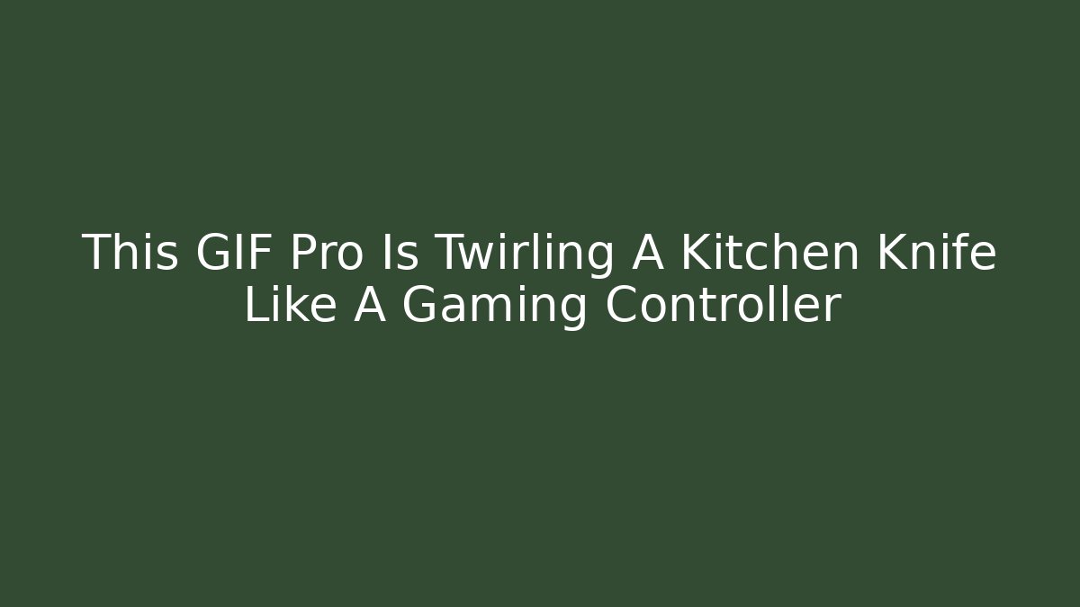This GIF Pro Is Twirling A Kitchen Knife Like A Gaming Controller - Método de Aprovação