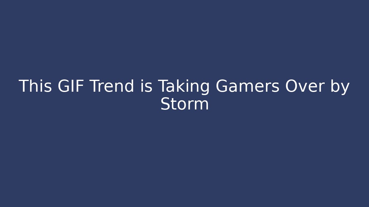 This GIF Trend is Taking Gamers Over by Storm - Método de Aprovação