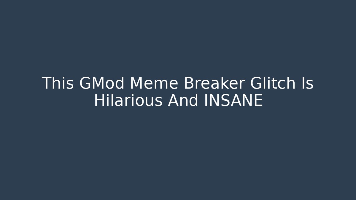 This GMod Meme Breaker Glitch Is Hilarious And INSANE