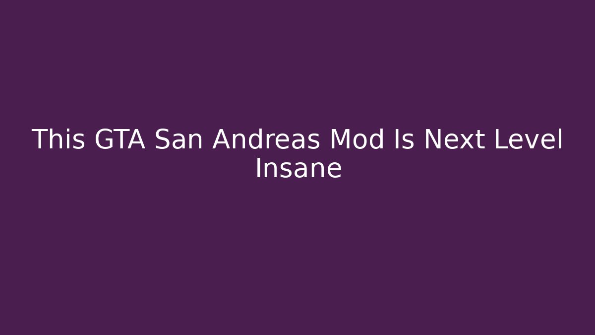 This GTA San Andreas Mod Is Next Level Insane