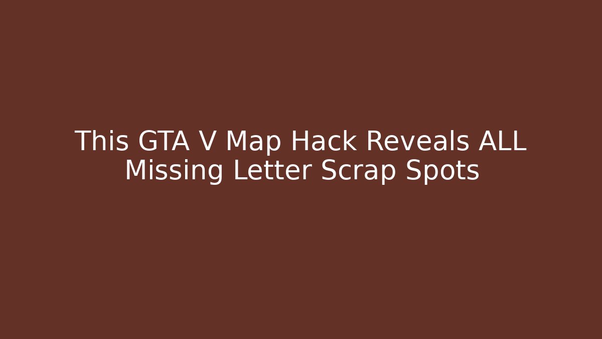 This GTA V Map Hack Reveals ALL Missing Letter Scrap Spots