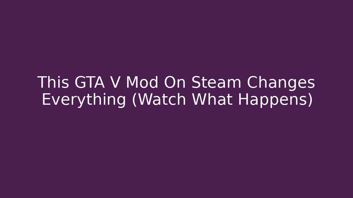 This GTA V Mod On Steam Changes Everything (Watch What Happens)