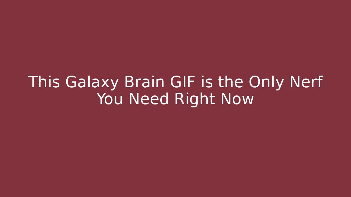 This Galaxy Brain GIF is the Only Nerf You Need Right Now - Método de Aprovação
