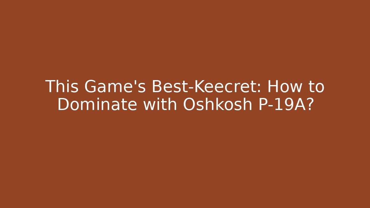This Game's Best-Keecret: How to Dominate with Oshkosh P-19A?