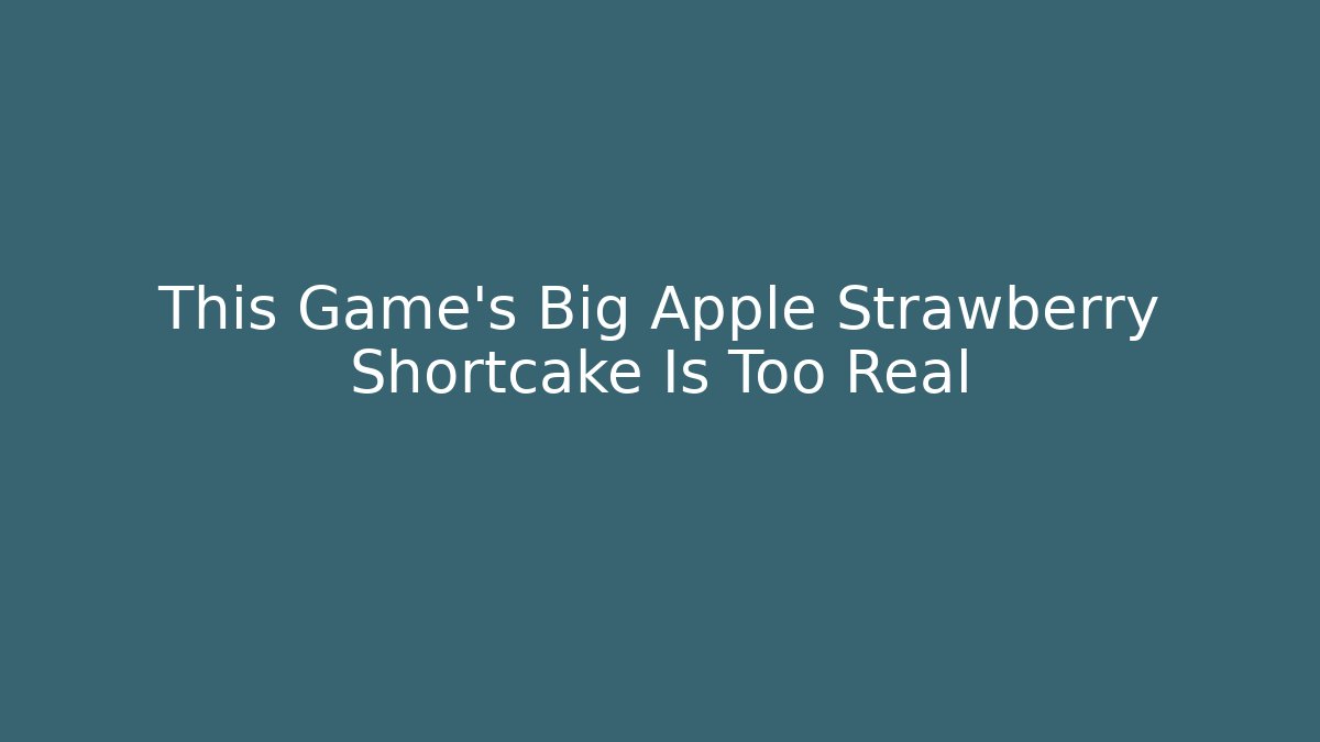 This Game's Big Apple Strawberry Shortcake Is Too Real