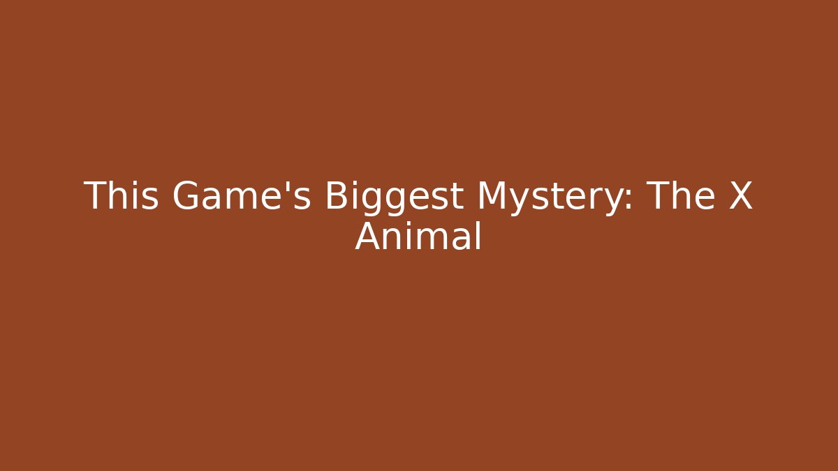 This Game's Biggest Mystery: The X Animal