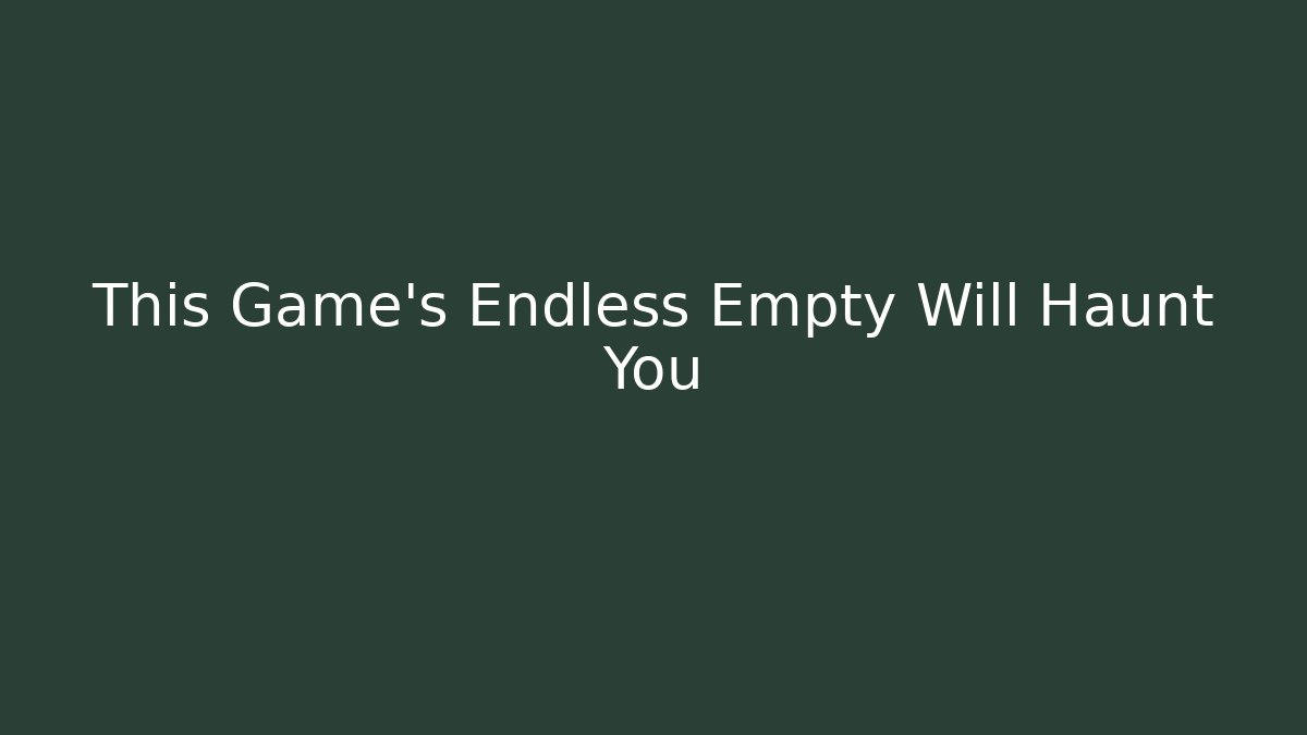 This Game's Endless Empty Will Haunt You