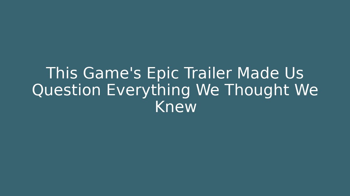 This Game's Epic Trailer Made Us Question Everything We Thought We Knew