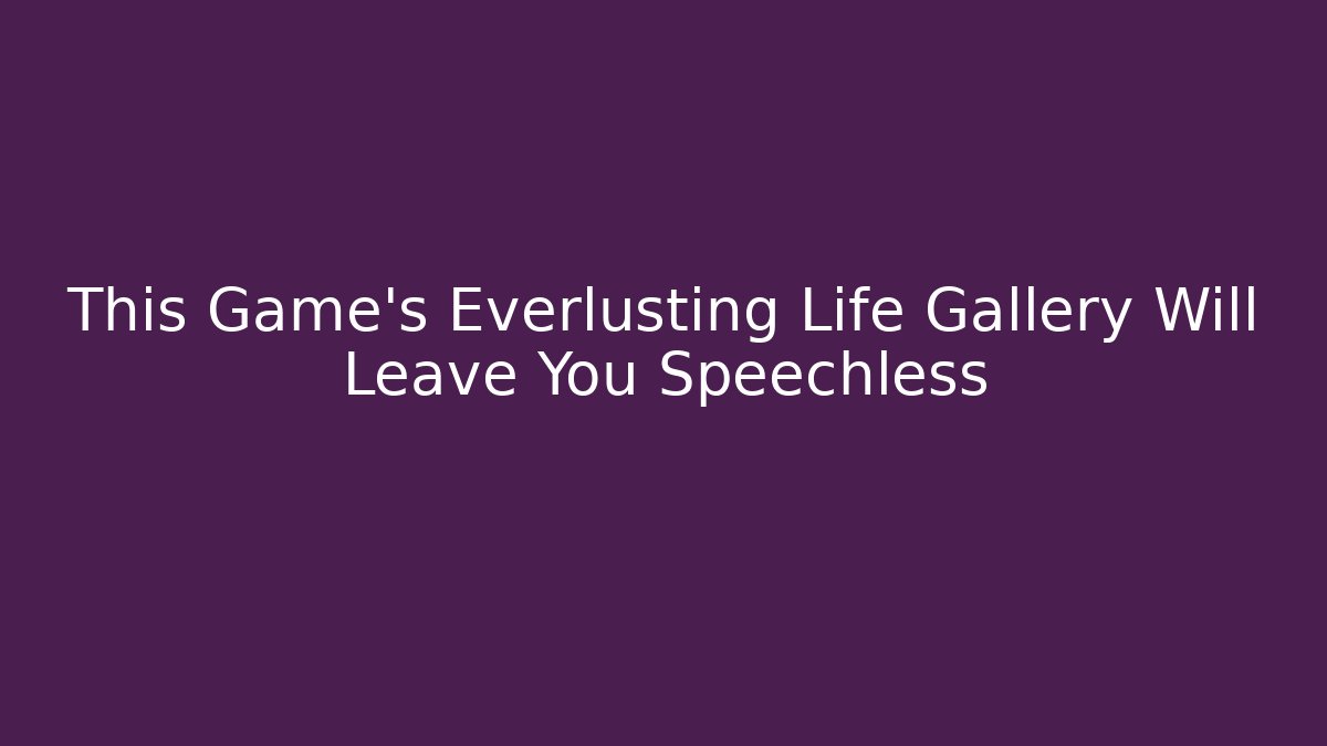 This Game's Everlusting Life Gallery Will Leave You Speechless