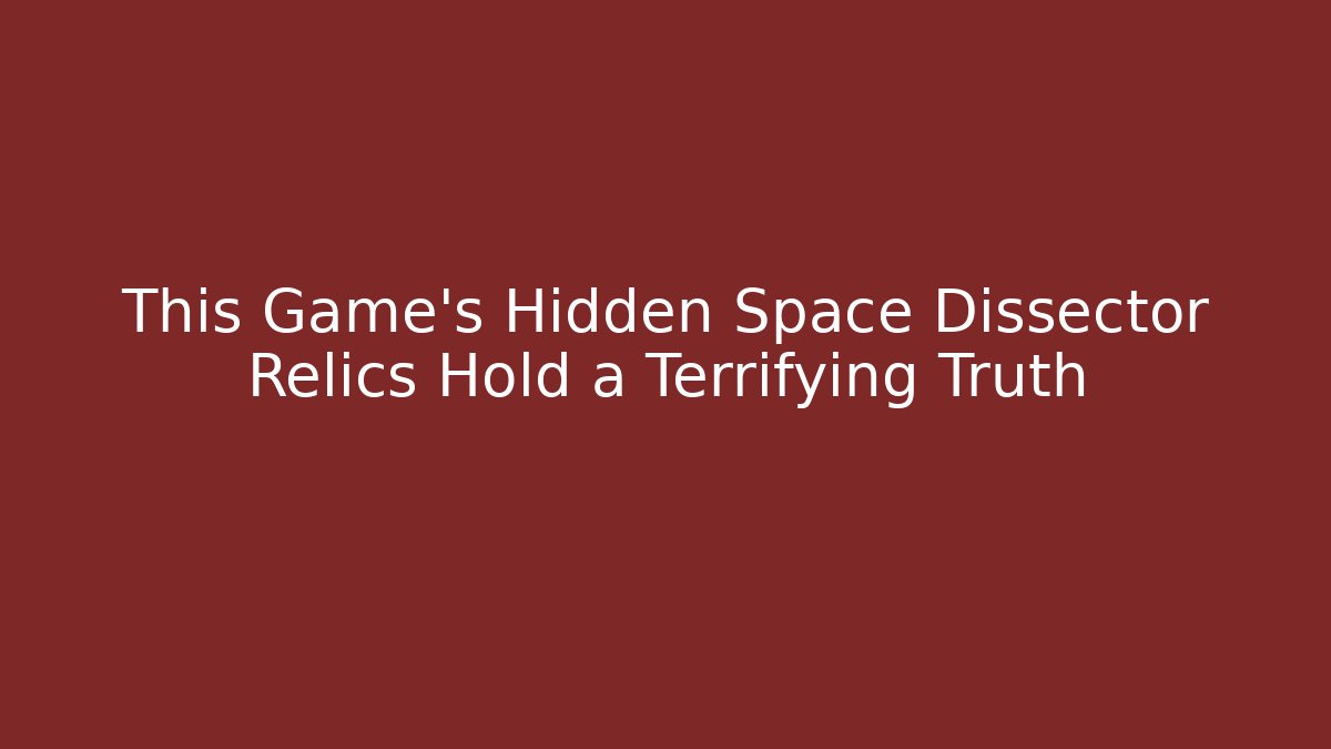 This Game's Hidden Space Dissector Relics Hold a Terrifying Truth