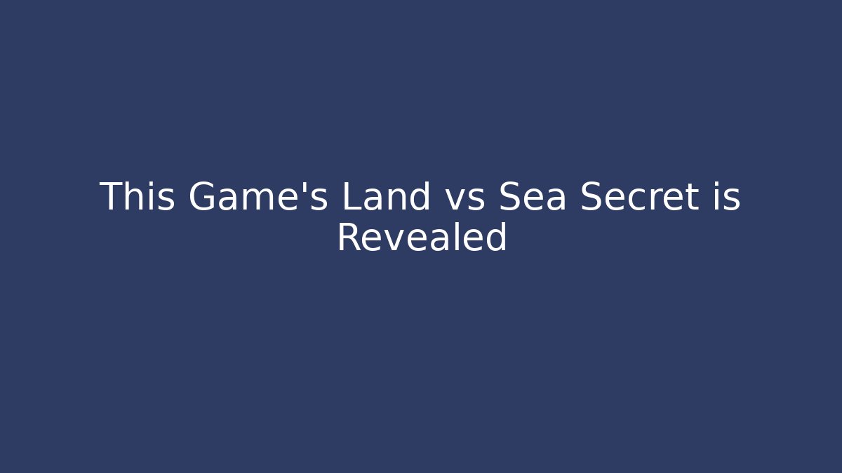 This Game's Land vs Sea Secret is Revealed