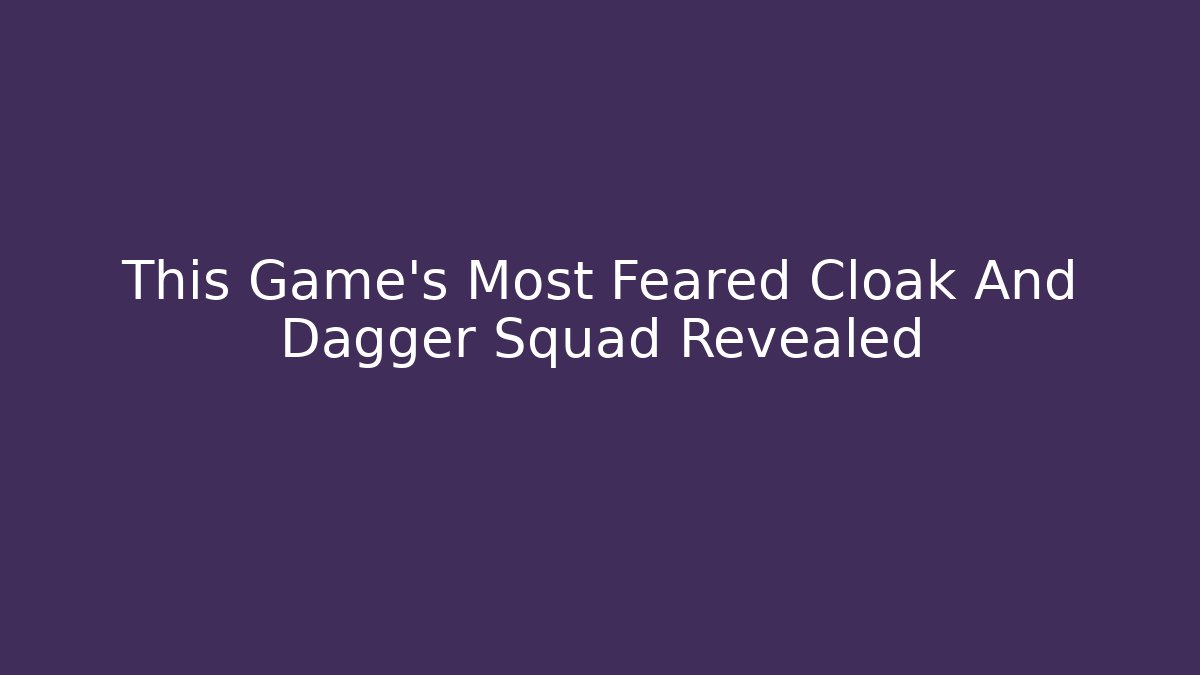 This Game's Most Feared Cloak And Dagger Squad Revealed