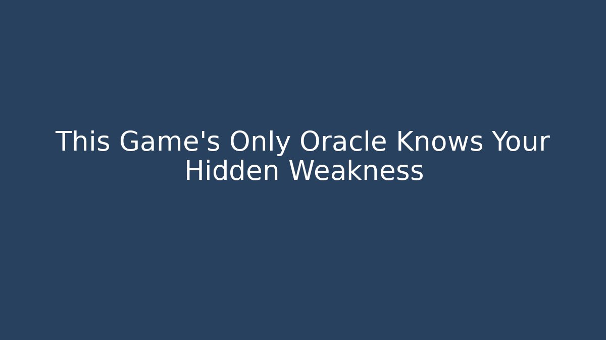 This Game's Only Oracle Knows Your Hidden Weakness