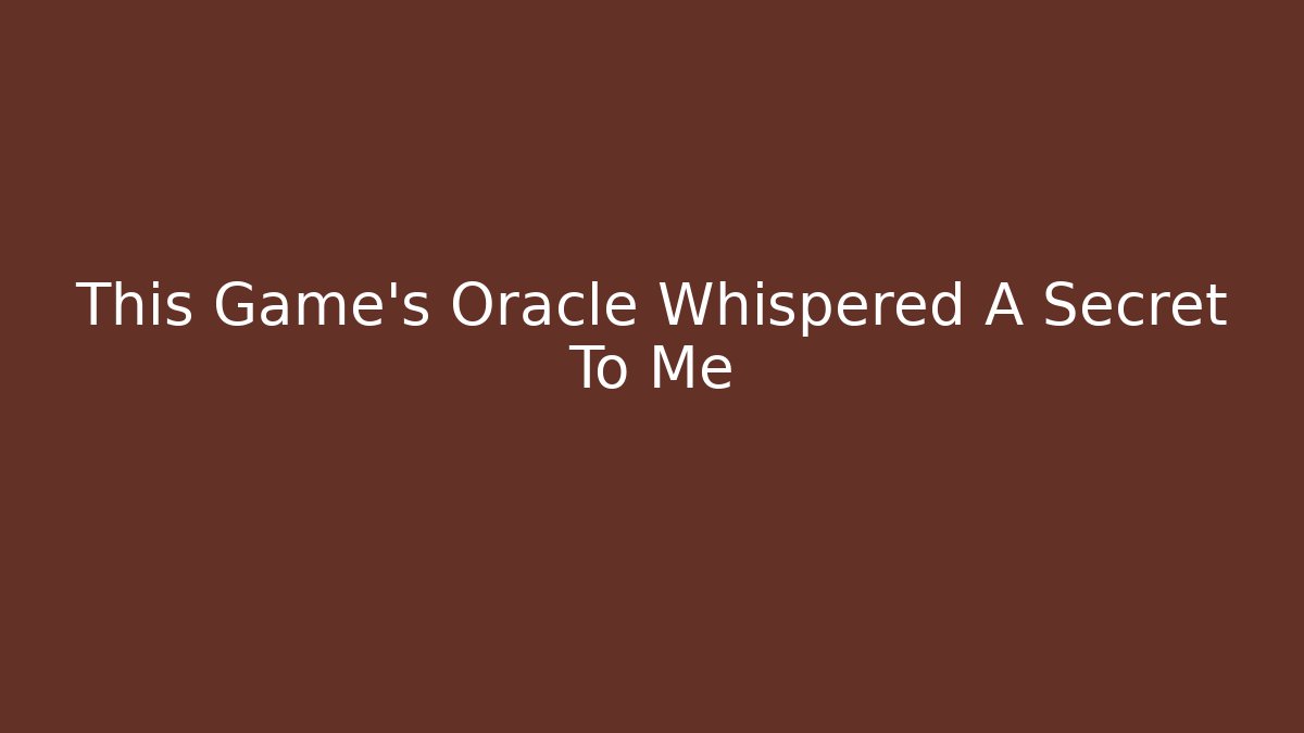 This Game's Oracle Whispered A Secret To Me