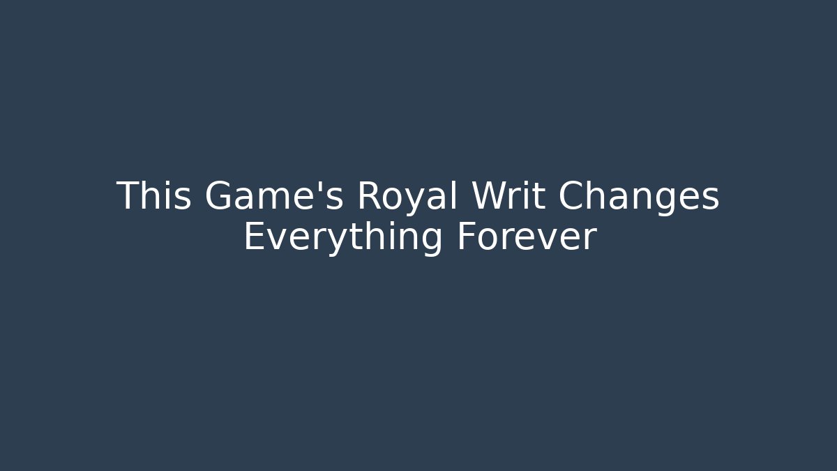 This Game's Royal Writ Changes Everything Forever