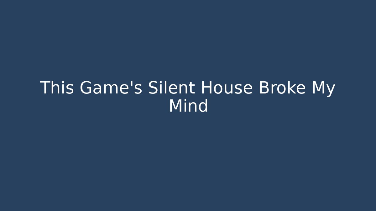 This Game's Silent House Broke My Mind
