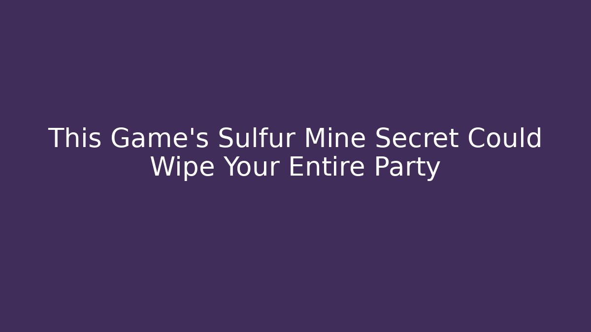 This Game's Sulfur Mine Secret Could Wipe Your Entire Party