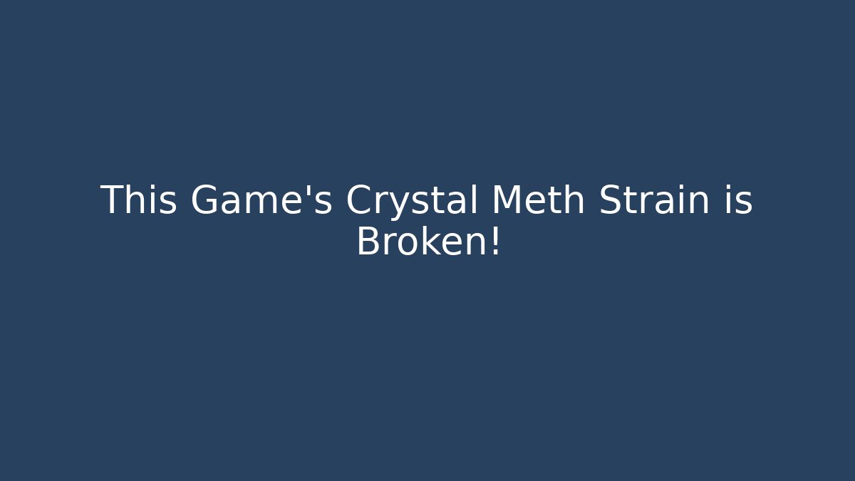 This Game’s Crystal Meth Strain is Broken!
