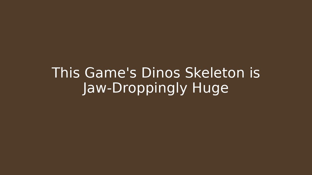 This Game’s Dinos Skeleton is Jaw-Droppingly Huge