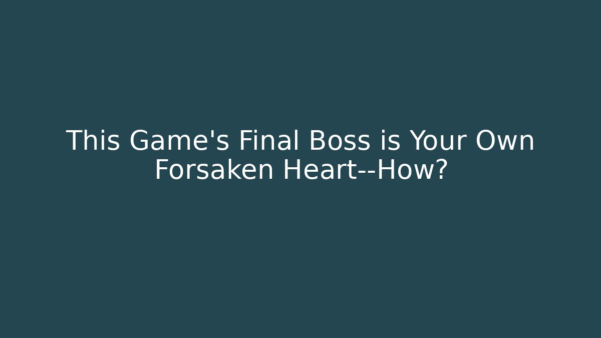 This Game’s Final Boss is Your Own Forsaken Heart—How?