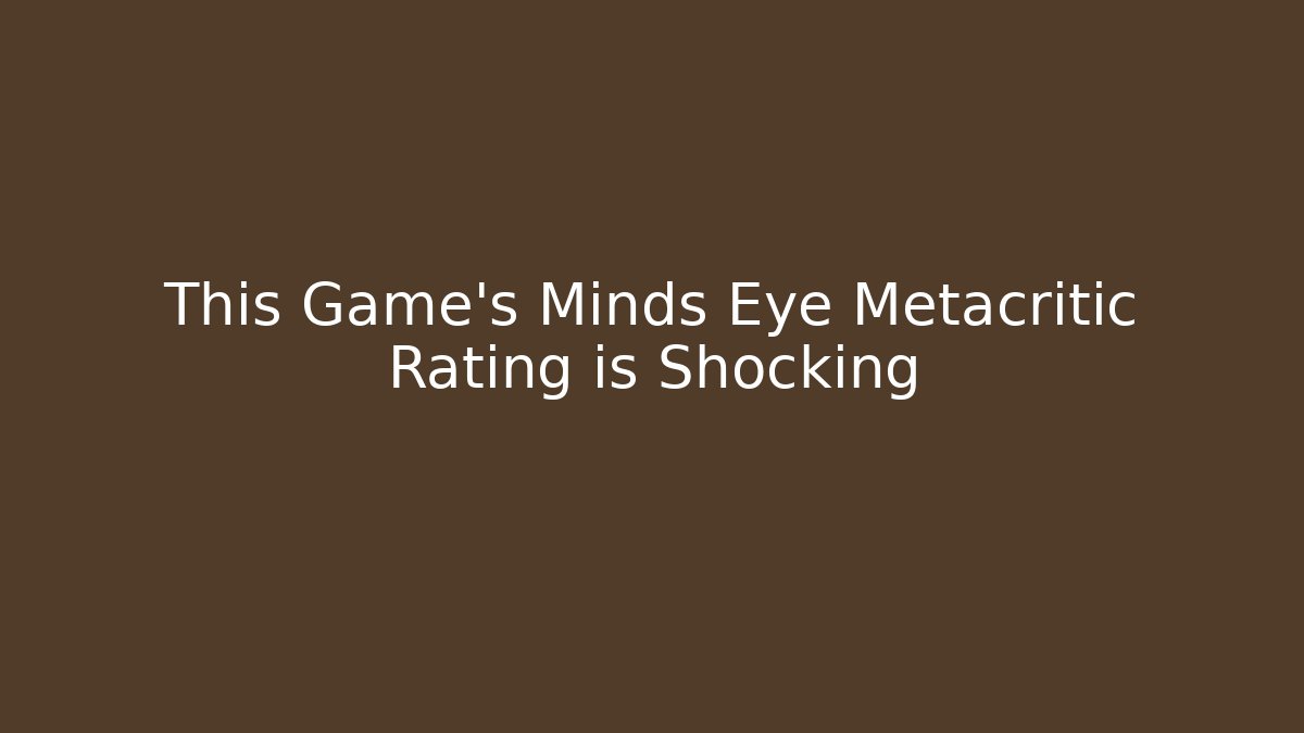 This Game’s Minds Eye Metacritic Rating is Shocking - Método de Aprovação