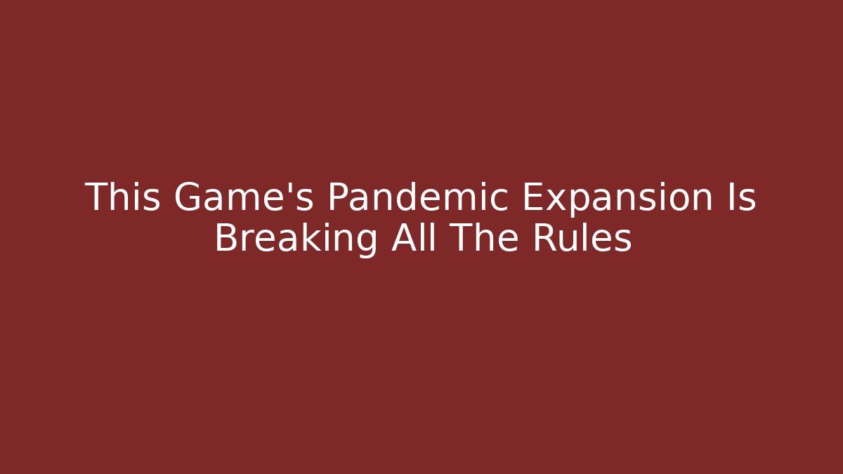 This Game’s Pandemic Expansion Is Breaking All The Rules