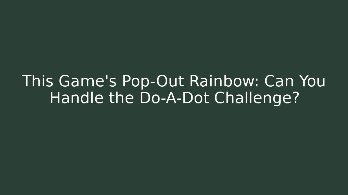 This Game’s Pop-Out Rainbow: Can You Handle the Do-A-Dot Challenge?