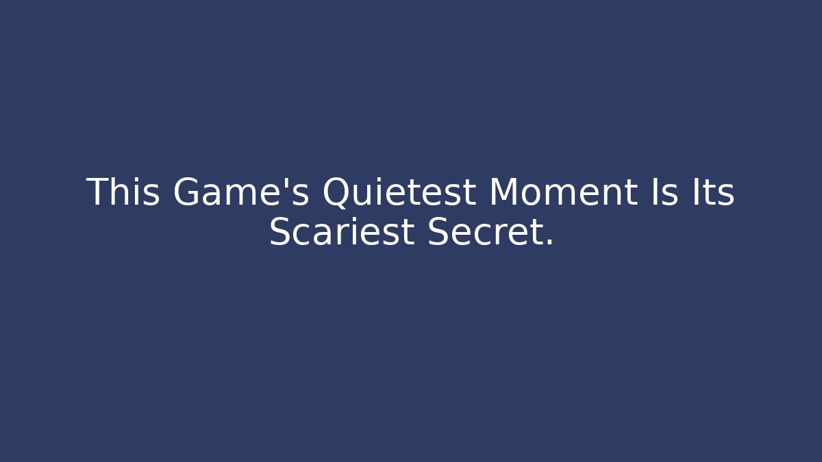This Game’s Quietest Moment Is Its Scariest Secret.