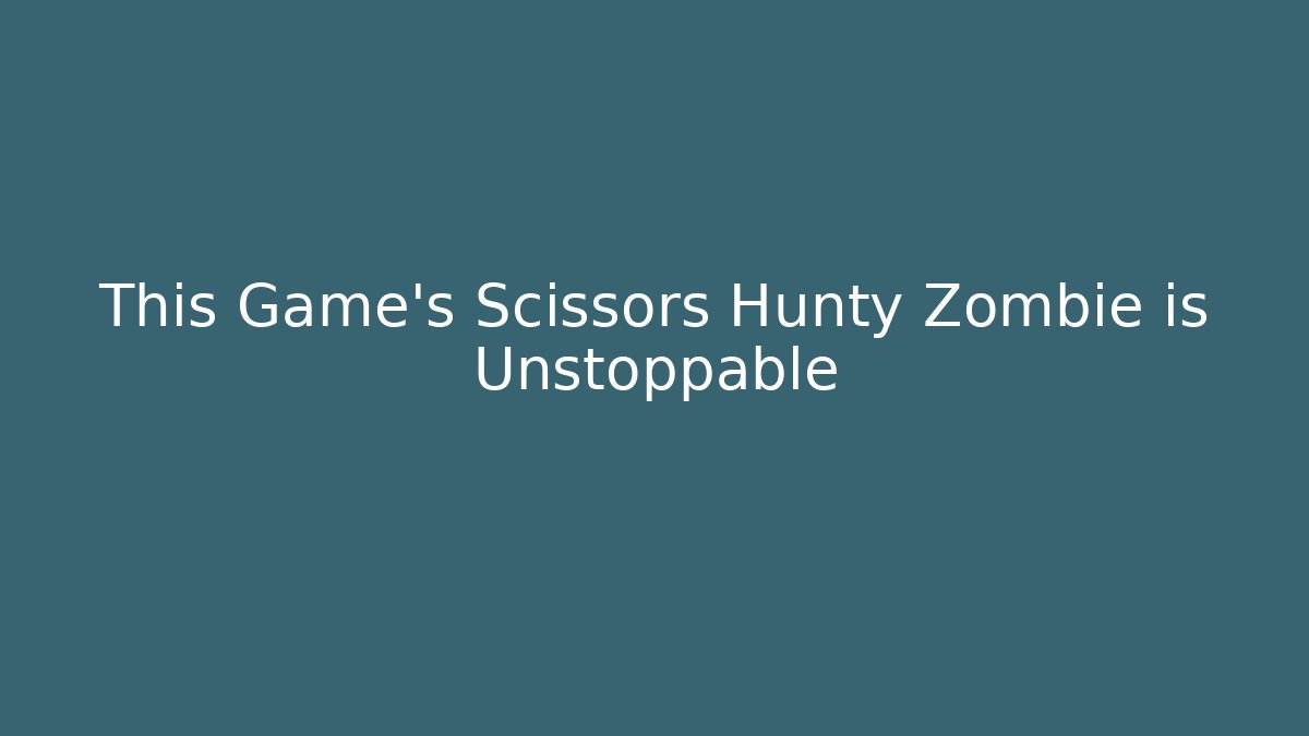This Game’s Scissors Hunty Zombie is Unstoppable - Método de Aprovação