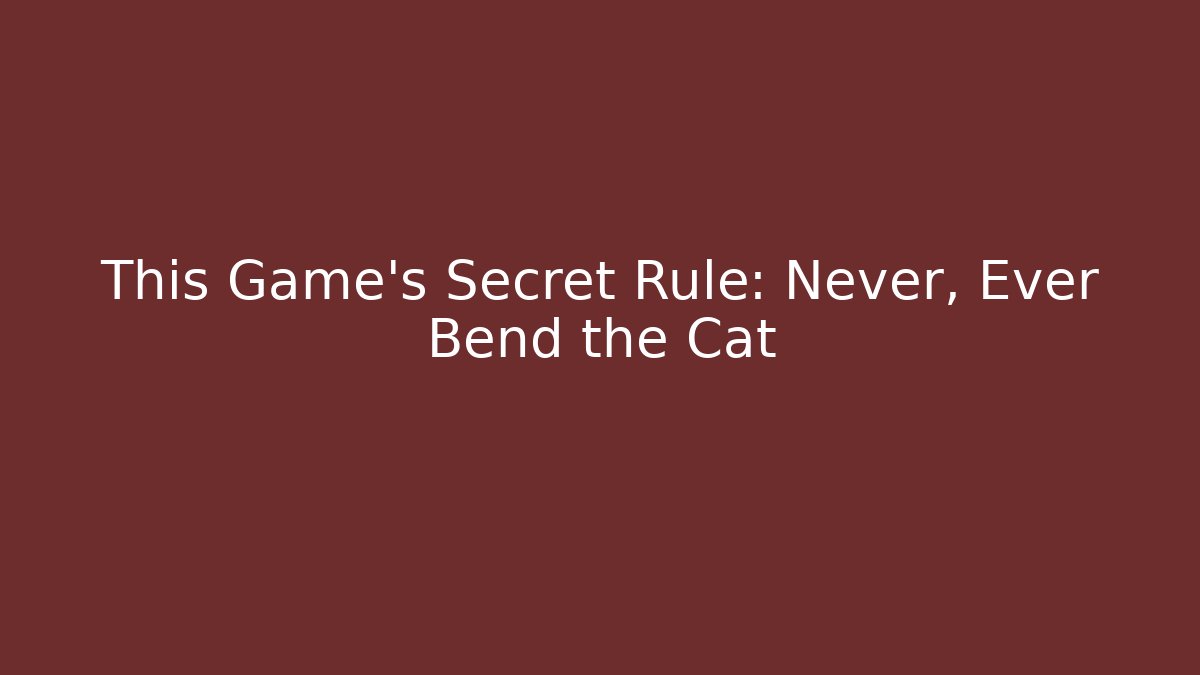 This Game’s Secret Rule: Never, Ever Bend the Cat
