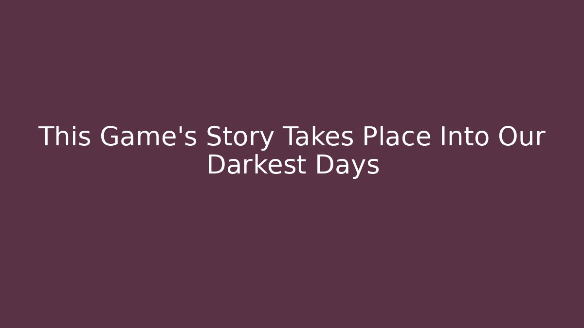 This Game’s Story Takes Place Into Our Darkest Days