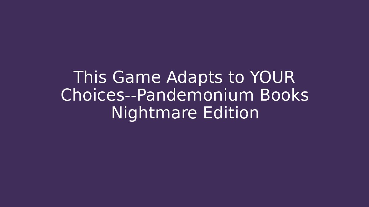 This Game Adapts to YOUR Choices—Pandemonium Books Nightmare Edition
