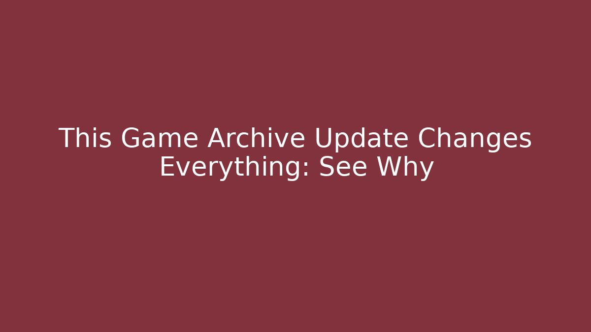 This Game Archive Update Changes Everything: See Why