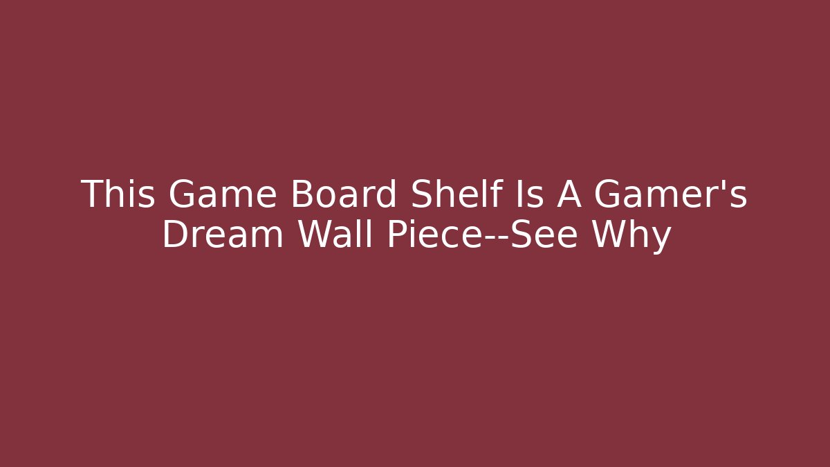 This Game Board Shelf Is A Gamer’s Dream Wall Piece—See Why