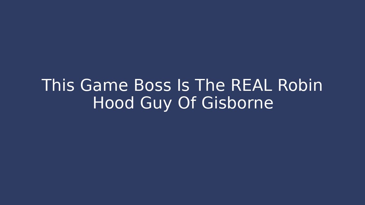 This Game Boss Is The REAL Robin Hood Guy Of Gisborne