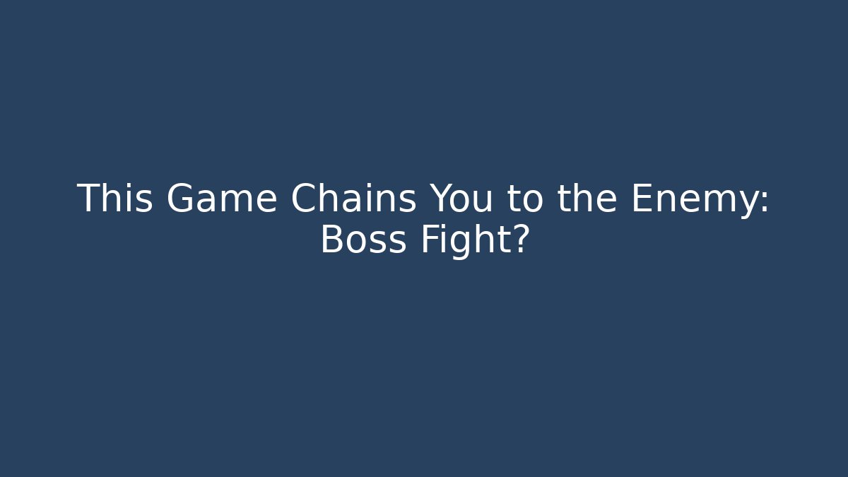 This Game Chains You to the Enemy: Boss Fight?