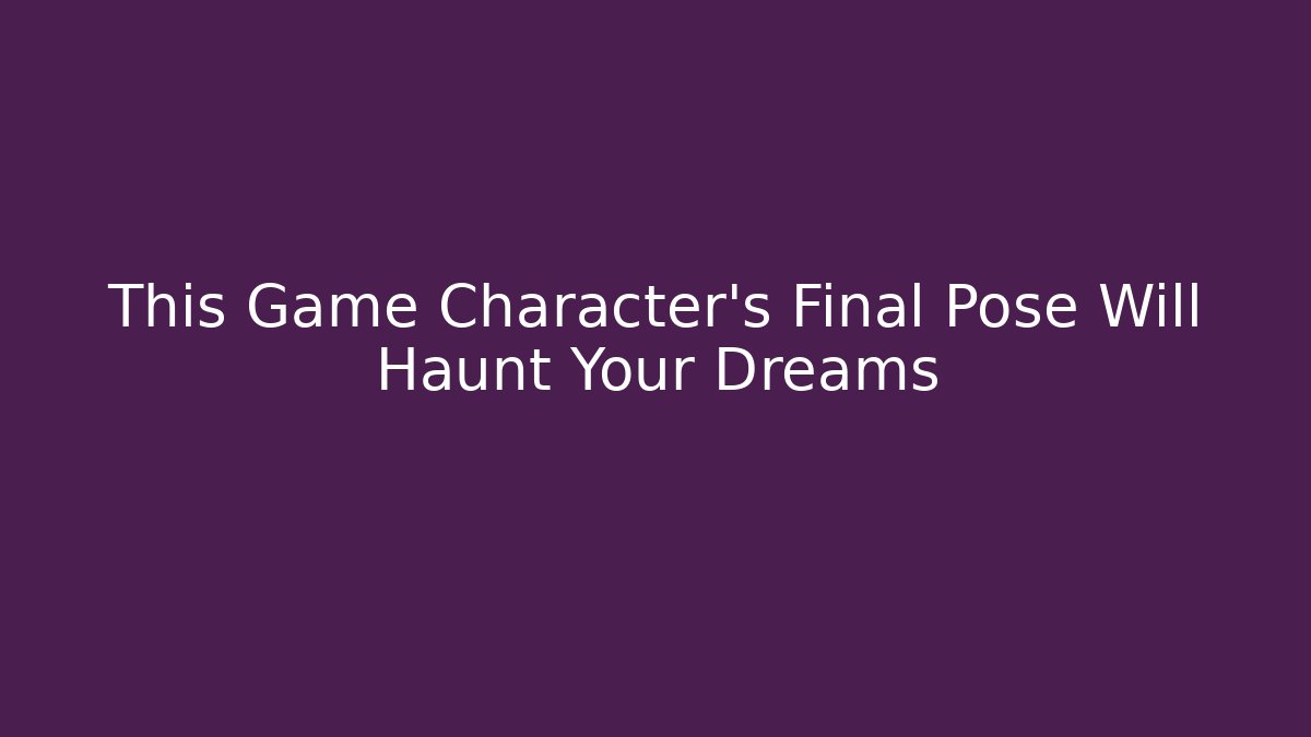 This Game Character's Final Pose Will Haunt Your Dreams