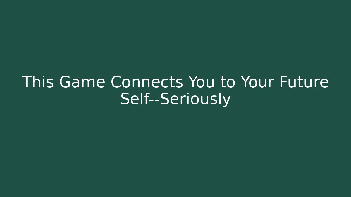 This Game Connects You to Your Future Self—Seriously