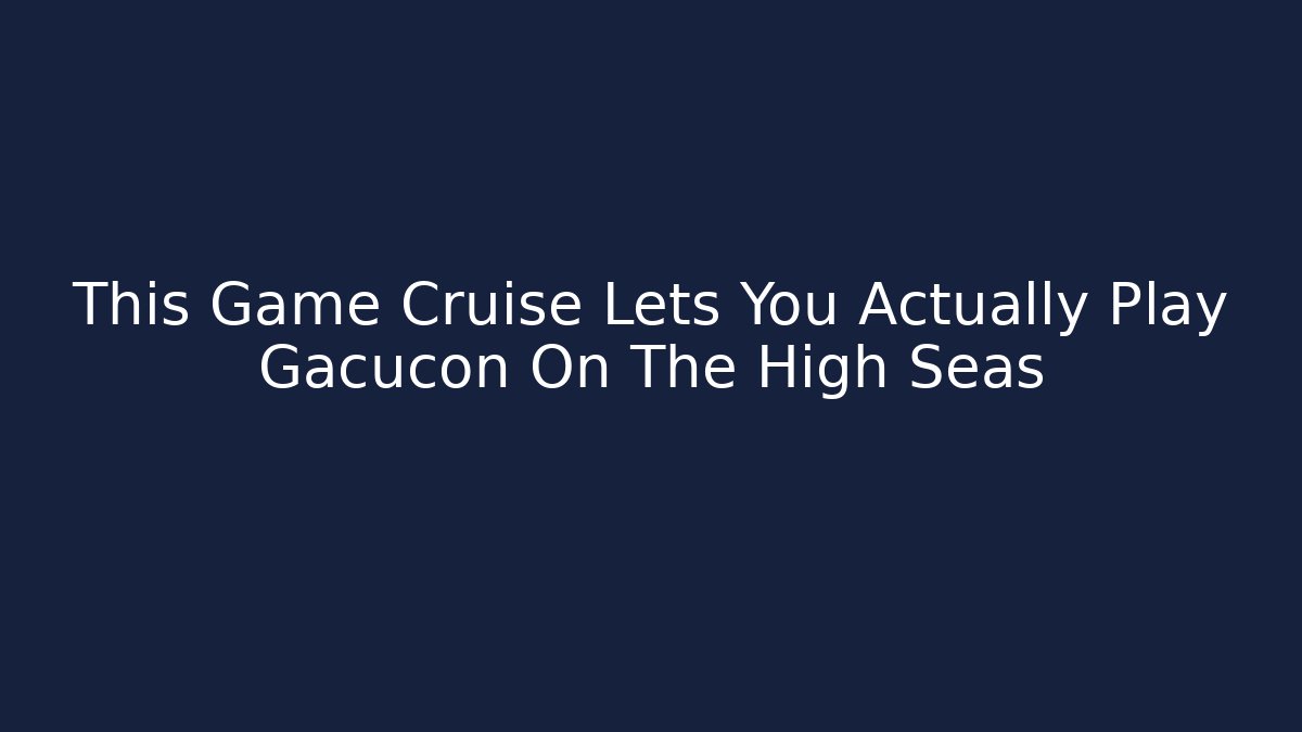 This Game Cruise Lets You Actually Play Gacucon On The High Seas